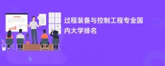 过程装备与控制工程专业比较好的大学排名:哪个学校实力最强?