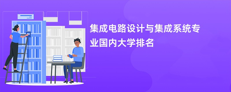 集成电路设计与集成系统专业国内大学排名