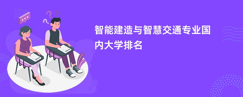 智能建造与智慧交通专业国内大学排名