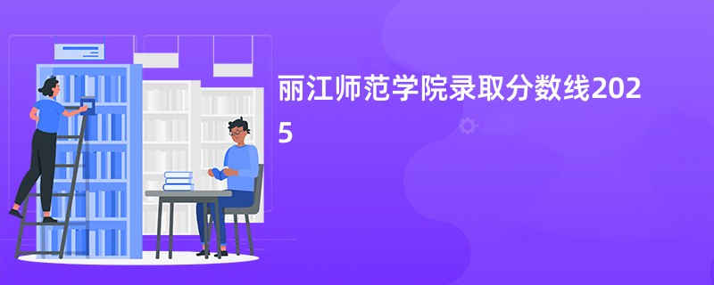 丽江师范学院录取分数线2025