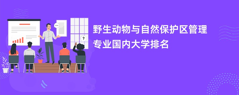 野生动物与自然保护区管理专业国内大学排名