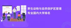 野生动物与自然保护区管理专业哪个学校最好?实力比较强的大学排名