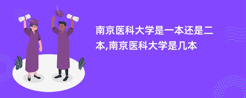南京医科大学是一本还是二本,南京医科大学是几本