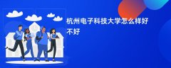杭州电子科技大学怎么样 好不好(5条口碑)
