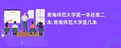青海师范大学是一本还是二本(是几本院校)