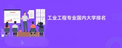 工业工程专业哪个学校最好?实力比较强的大学排名