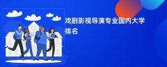 戏剧影视导演专业哪个学校最好?实力比较强的大学排名