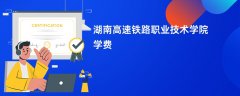 湖南高速铁路职业技术学院学费一年多少钱(2026收费标准明细)