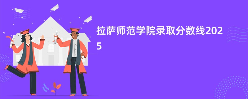 拉萨师范学院录取分数线2025