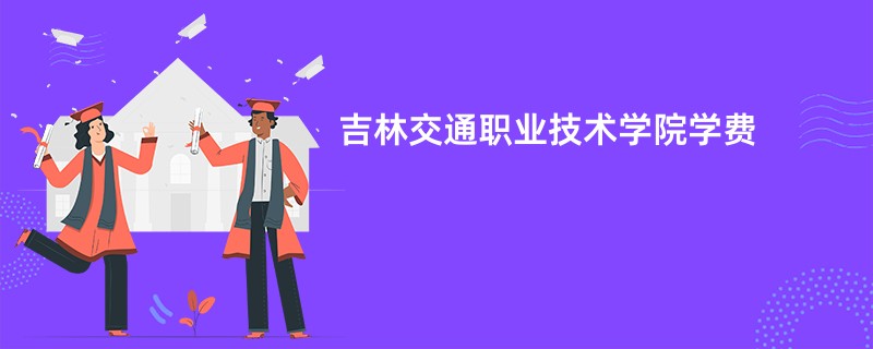 吉林交通职业技术学院学费
