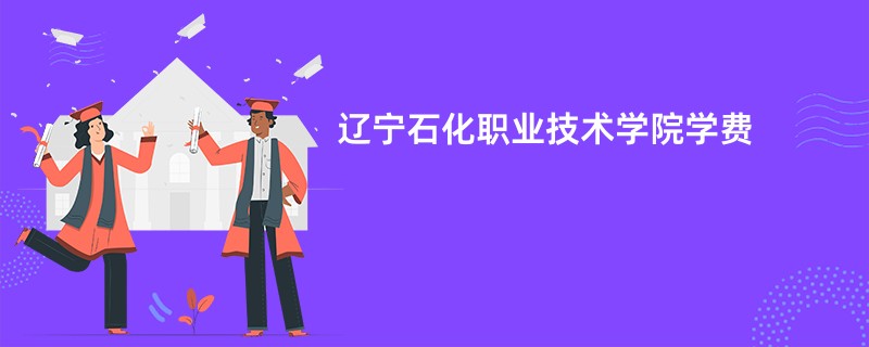 辽宁石化职业技术学院学费