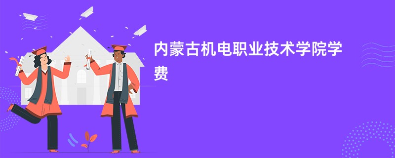 内蒙古机电职业技术学院学费