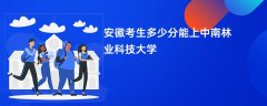 2026安徽高考多少分可以上中南林业科技大学(录取分数线预测)