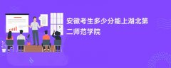 安徽高考多少分可以上湖北第二师范学院(2026录取分数线预测)