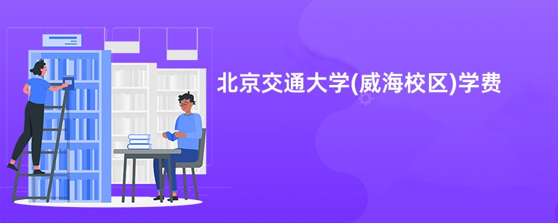 北京交通大学(威海校区)学费