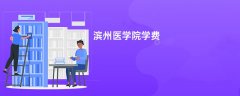 滨州医学院学费一年多少钱(2026收费标准明细)