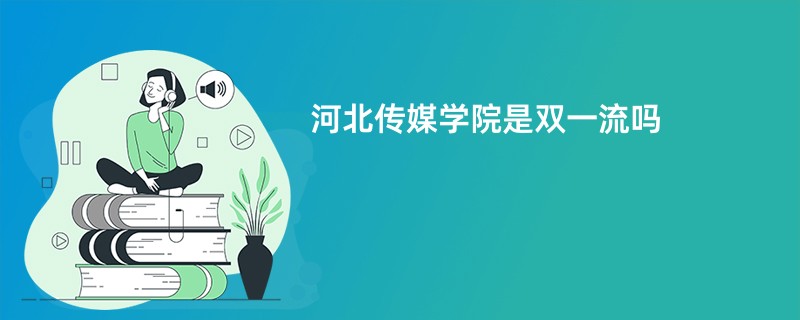 河北传媒学院是双一流吗