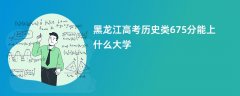 黑龙江高考675分历史类能上什么大学(2026报考推荐)