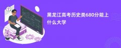 黑龙江高考680分左右历史类能上什么样的大学(2026报考推荐)
