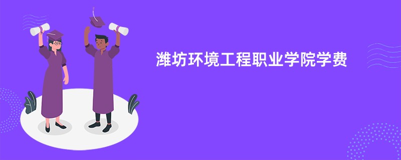 潍坊环境工程职业学院学费