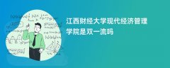 江西财经大学现代经济管理学院是双一流大学吗？附优势学科