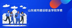 山东城市建设职业学院学费多少钱一年(2026收费标准明细)