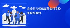 吉安幼儿师范高等专科学校录取分数线2026是多少分(今年最低录取分预估)