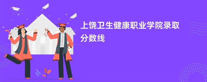 上饶卫生健康职业学院录取分数线