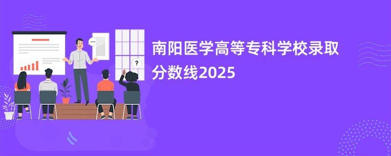 南阳医学高等专科学校录取分数线2025