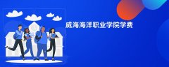 威海海洋职业学院学费多少钱一年(2026收费标准明细)