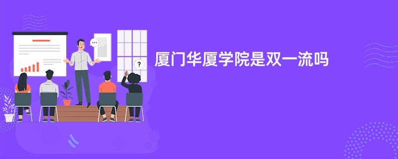 厦门华厦学院是双一流大学吗？附优势学科