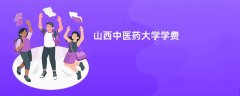 山西中医药大学学费多少钱一年(2026收费标准明细)