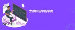 太原师范学院学费一年多少钱(2026收费标准明细)