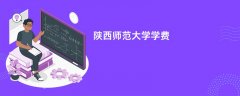 陕西师范大学学费一年多少钱(2026收费标准明细)