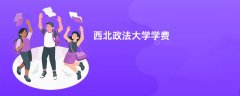 西北政法大学学费一年多少钱(2026收费标准明细)