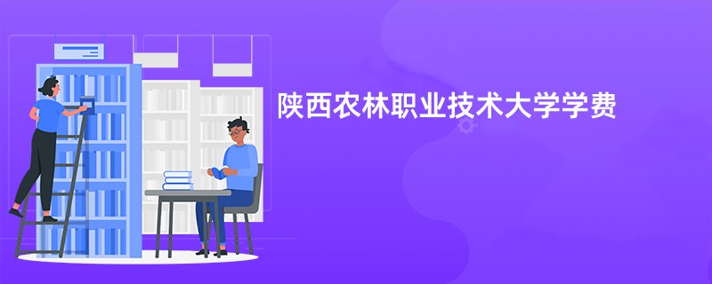 陕西农林职业技术大学学费