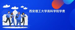 西安理工大学高科学院学费一年多少钱(2026收费标准明细)