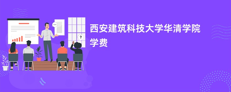 西安建筑科技大学华清学院学费