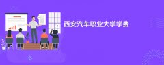 西安汽车职业大学学费一年多少钱(2026收费标准明细)