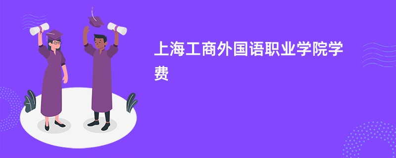 上海工商外国语职业学院学费