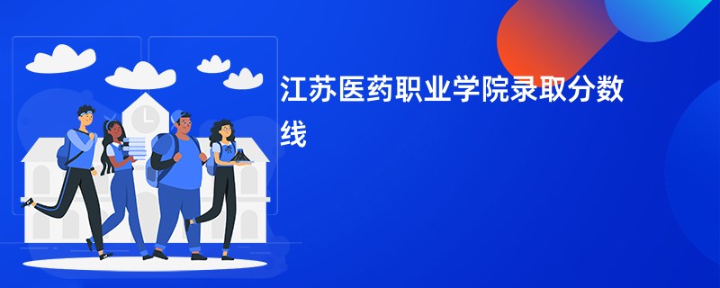 江苏医药职业学院录取分数线