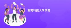 西南科技大学学费一年多少钱(2026收费标准明细)