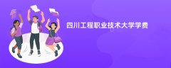四川工程职业技术大学学费多少钱一年(2026收费标准明细)