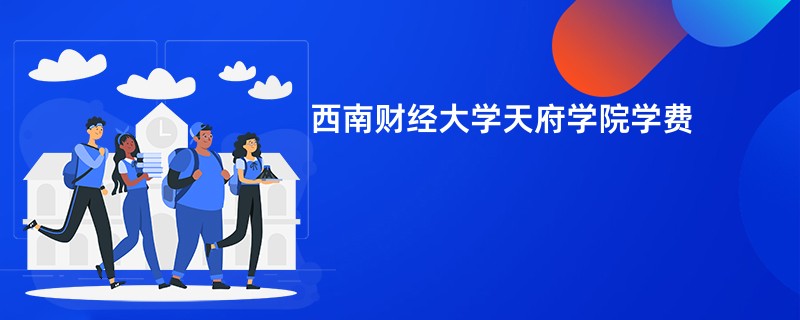 西南财经大学天府学院学费