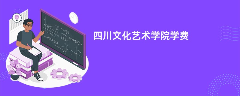 四川文化艺术学院学费