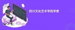 四川文化艺术学院学费一年多少钱(2026收费标准明细)