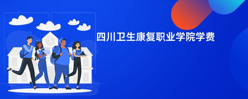 四川卫生康复职业学院学费