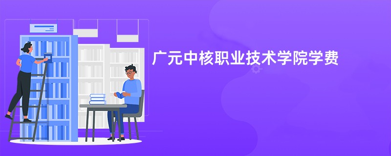 广元中核职业技术学院学费