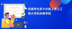 安徽高考多少分可以上浙江工商大学杭州商学院(2026录取分数线预测)