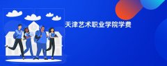 天津艺术职业学院学费多少钱一年(2026收费标准明细)